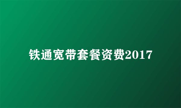 铁通宽带套餐资费2017