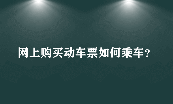 网上购买动车票如何乘车？