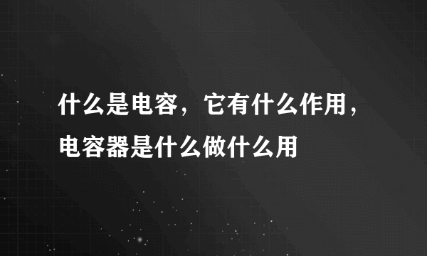 什么是电容，它有什么作用，电容器是什么做什么用