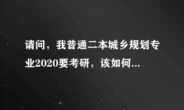 请问，我普通二本城乡规划专业2020要考研，该如何选择学校？ ？