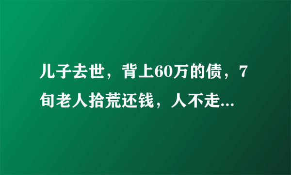 儿子去世，背上60万的债，7旬老人拾荒还钱，人不走账不走，后来呢？