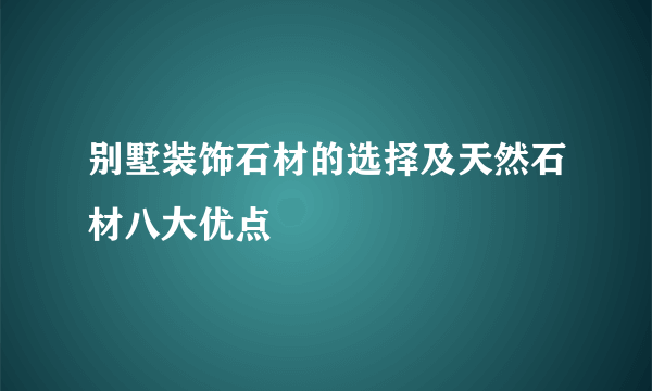 别墅装饰石材的选择及天然石材八大优点