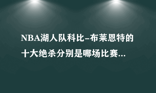 NBA湖人队科比-布莱恩特的十大绝杀分别是哪场比赛上出现的?