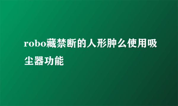 robo藏禁断的人形肿么使用吸尘器功能