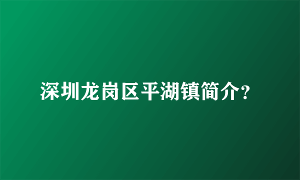 深圳龙岗区平湖镇简介？