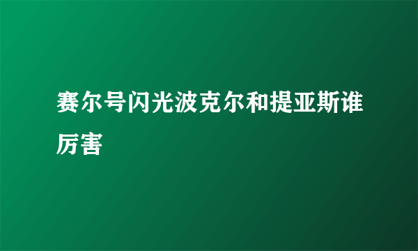 赛尔号闪光波克尔和提亚斯谁厉害