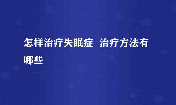 怎样治疗失眠症  治疗方法有哪些