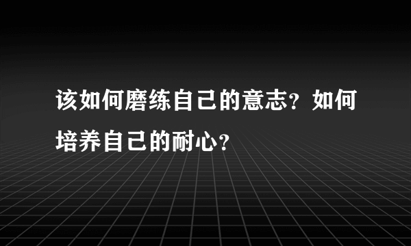 该如何磨练自己的意志？如何培养自己的耐心？