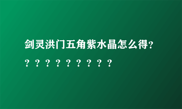 剑灵洪门五角紫水晶怎么得？？？？？？？？？？