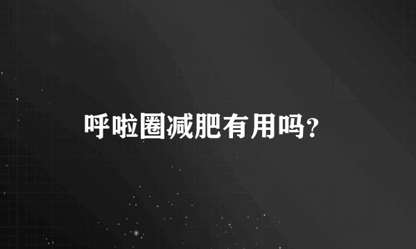 呼啦圈减肥有用吗？
