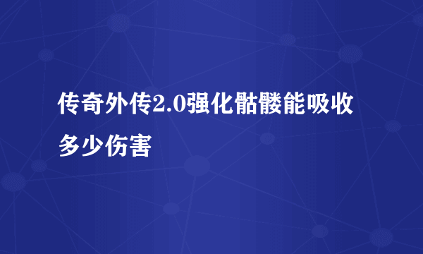 传奇外传2.0强化骷髅能吸收多少伤害