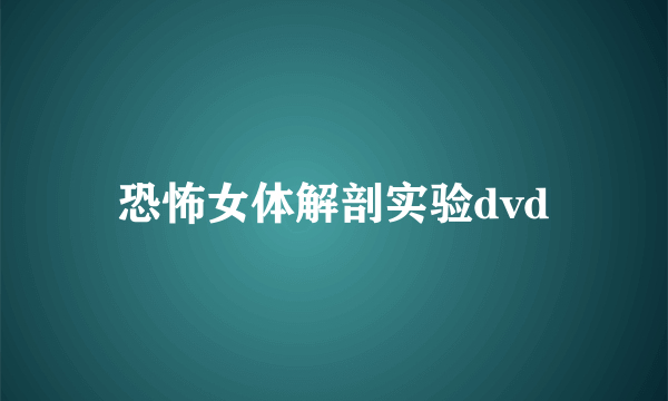 恐怖女体解剖实验dvd
