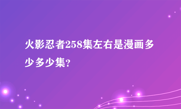 火影忍者258集左右是漫画多少多少集？
