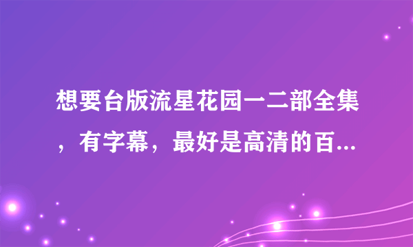 想要台版流星花园一二部全集，有字幕，最好是高清的百度云资源，谢谢