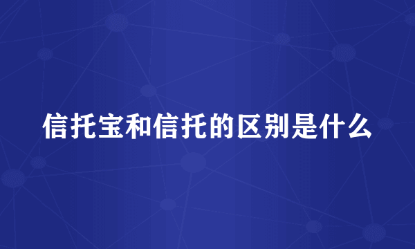 信托宝和信托的区别是什么