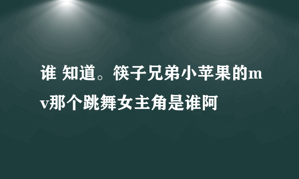 谁 知道。筷子兄弟小苹果的mv那个跳舞女主角是谁阿