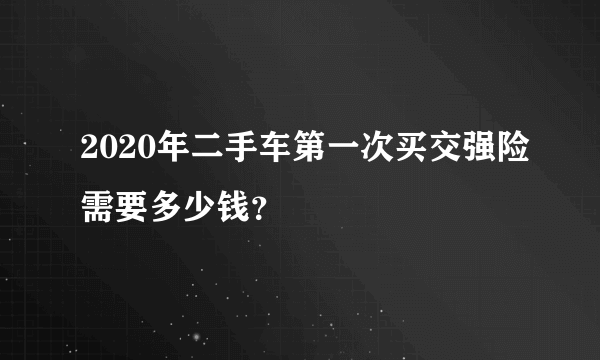 2020年二手车第一次买交强险需要多少钱？