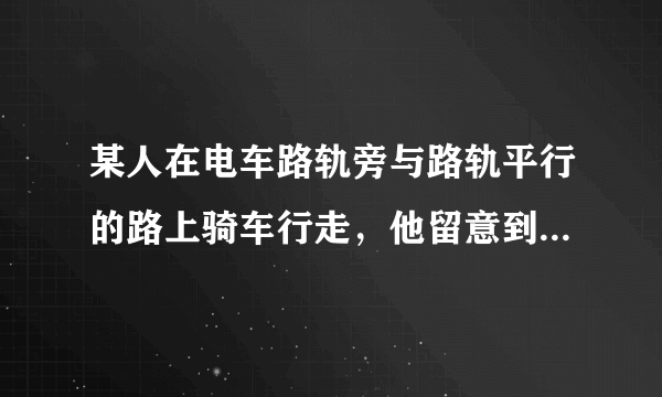 某人在电车路轨旁与路轨平行的路上骑车行走，他留意到每隔6分钟有一部电车从他后面驶向前面，