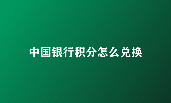 中国银行积分怎么兑换