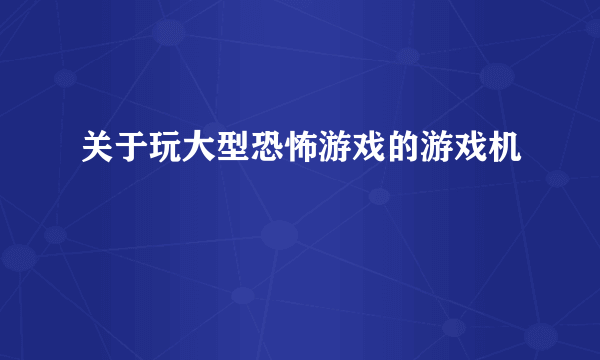 关于玩大型恐怖游戏的游戏机