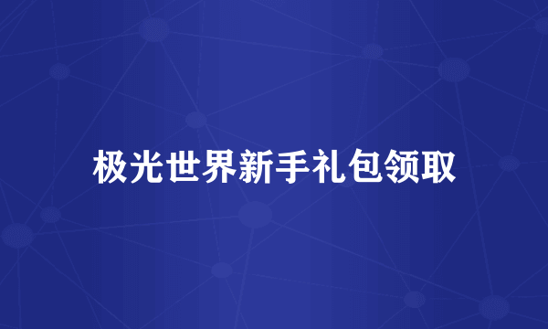 极光世界新手礼包领取