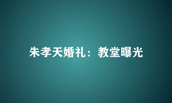 朱孝天婚礼：教堂曝光