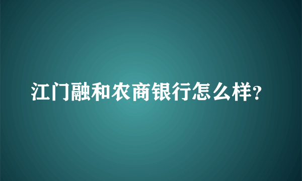 江门融和农商银行怎么样？