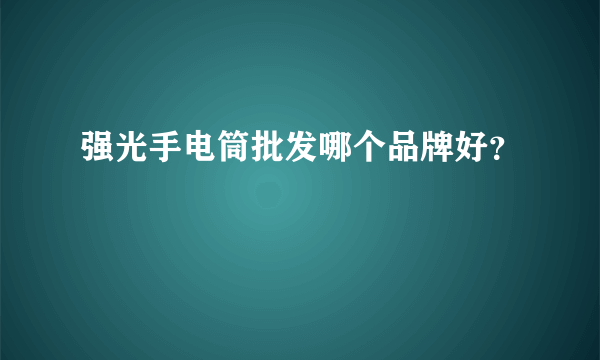 强光手电筒批发哪个品牌好？