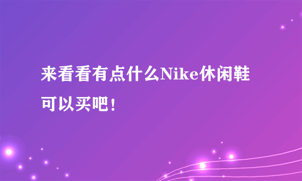 来看看有点什么Nike休闲鞋可以买吧！
