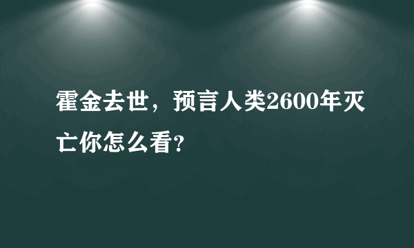 霍金去世，预言人类2600年灭亡你怎么看？