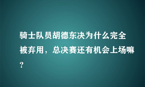 骑士队员胡德东决为什么完全被弃用，总决赛还有机会上场嘛？
