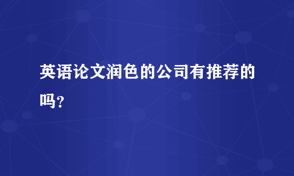 英语论文润色的公司有推荐的吗？