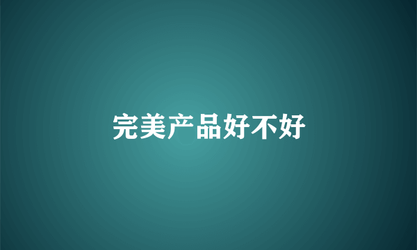 完美产品好不好