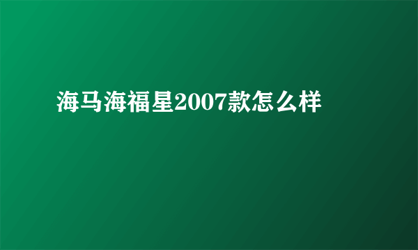 海马海福星2007款怎么样
