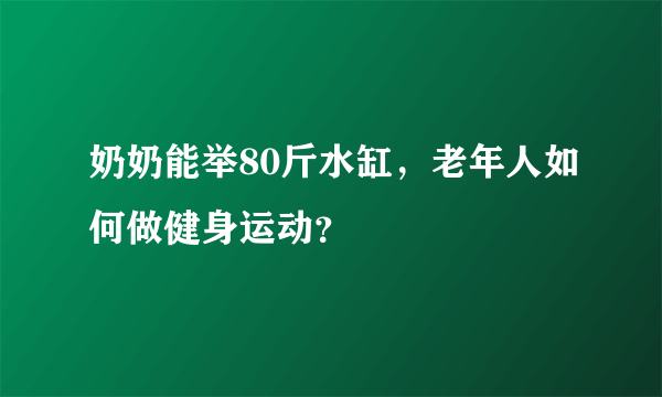 奶奶能举80斤水缸，老年人如何做健身运动？