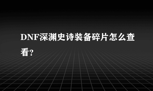 DNF深渊史诗装备碎片怎么查看？