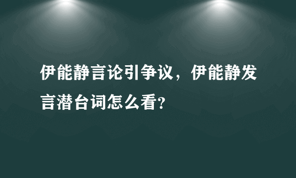 伊能静言论引争议，伊能静发言潜台词怎么看？