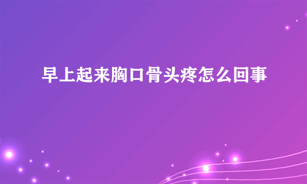 早上起来胸口骨头疼怎么回事