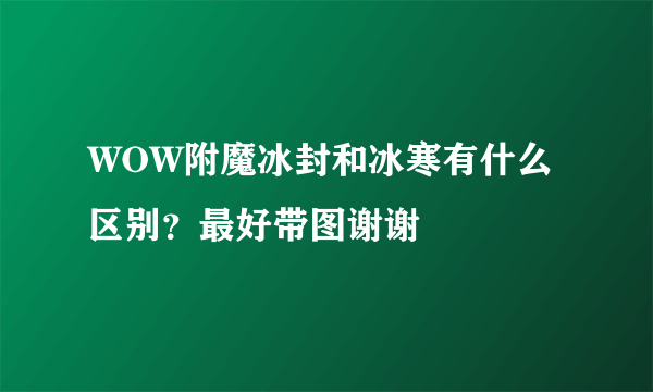 WOW附魔冰封和冰寒有什么区别？最好带图谢谢