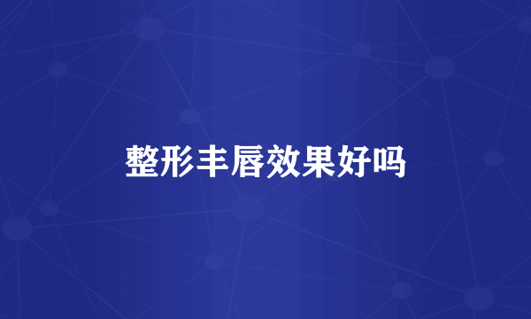 整形丰唇效果好吗