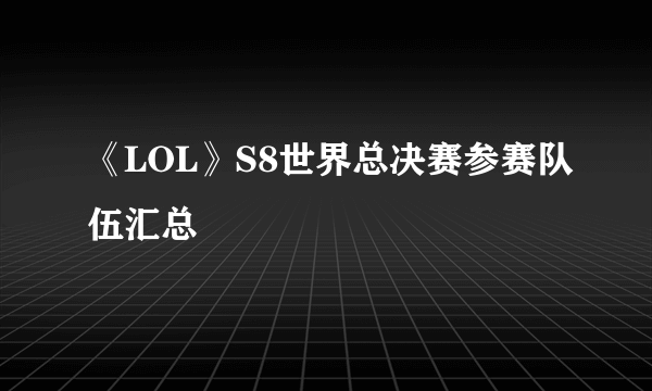 《LOL》S8世界总决赛参赛队伍汇总