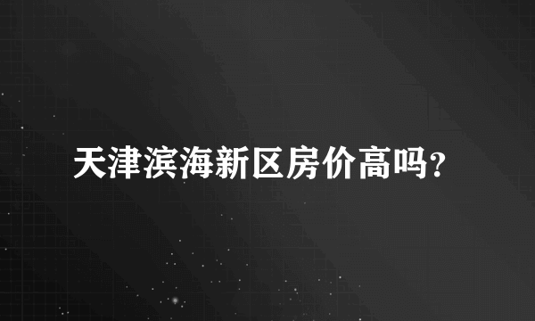 天津滨海新区房价高吗？