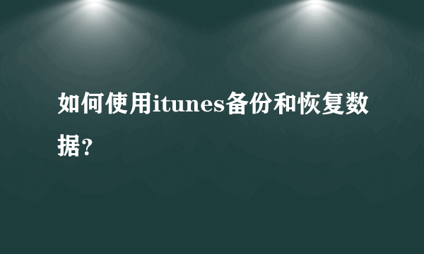 如何使用itunes备份和恢复数据？