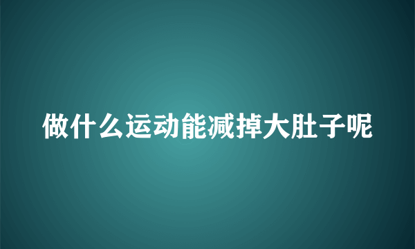 做什么运动能减掉大肚子呢