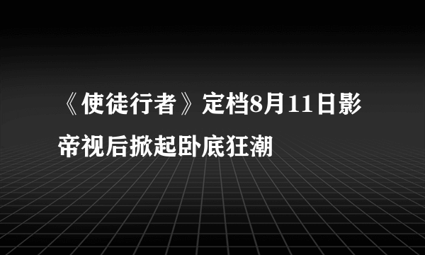 《使徒行者》定档8月11日影帝视后掀起卧底狂潮