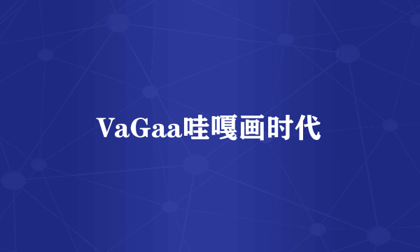 VaGaa哇嘎画时代