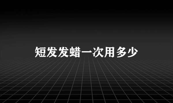 短发发蜡一次用多少