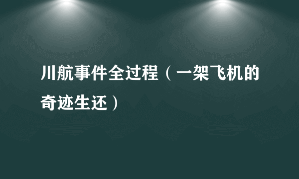川航事件全过程（一架飞机的奇迹生还）