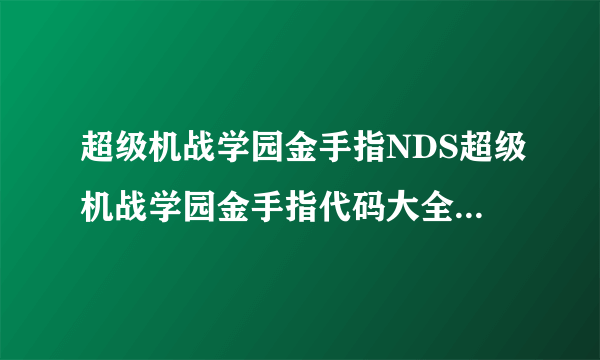 超级机战学园金手指NDS超级机战学园金手指代码大全-飞外网