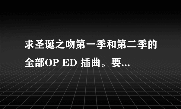 求圣诞之吻第一季和第二季的全部OP ED 插曲。要320K的